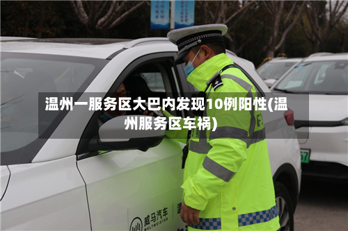 温州一服务区大巴内发现10例阳性(温州服务区车祸)