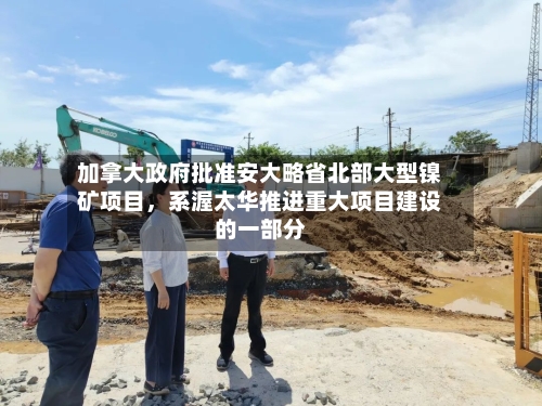 加拿大政府批准安大略省北部大型镍矿项目，系渥太华推进重大项目建设的一部分-第3张图片