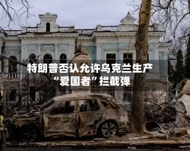 特朗普否认允许乌克兰生产“爱国者”拦截弹-第2张图片