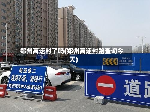 郑州高速封了吗(郑州高速封路查询今天)