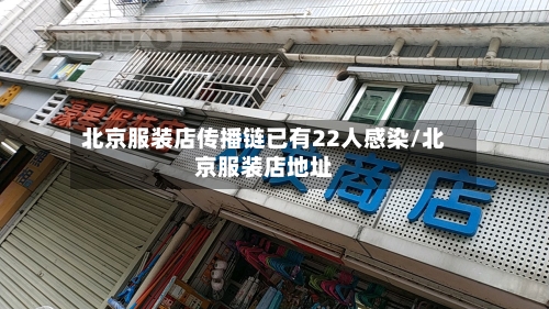 北京服装店传播链已有22人感染/北京服装店地址-第3张图片