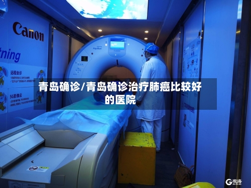 青岛确诊/青岛确诊治疗肺癌比较好的医院
