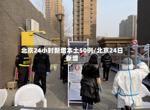 北京24小时新增本土50例/北京24日新增-第2张图片
