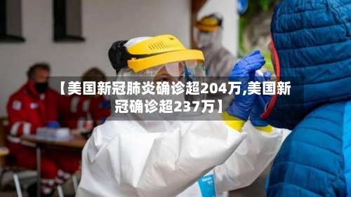 【美国新冠肺炎确诊超204万,美国新冠确诊超237万】