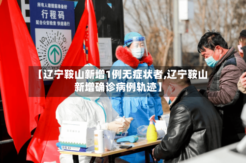 【辽宁鞍山新增1例无症状者,辽宁鞍山新增确诊病例轨迹】-第2张图片