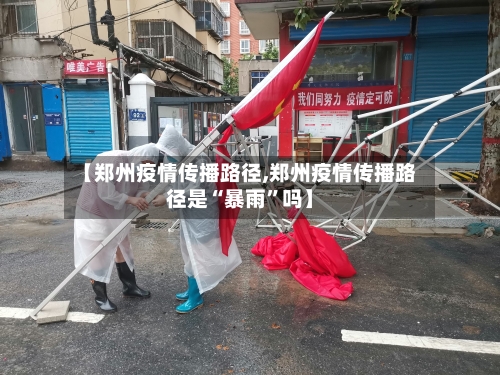 【郑州疫情传播路径,郑州疫情传播路径是“暴雨	”吗】-第2张图片