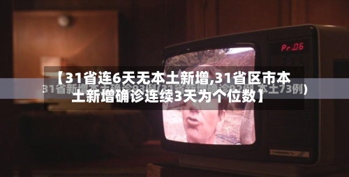 【31省连6天无本土新增,31省区市本土新增确诊连续3天为个位数】