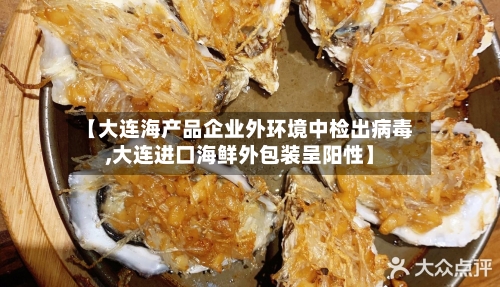 【大连海产品企业外环境中检出病毒,大连进口海鲜外包装呈阳性】-第2张图片