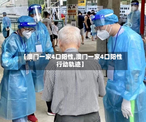【澳门一家4口阳性,澳门一家4口阳性行动轨迹】-第2张图片