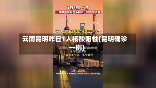 云南昆明昨日1人核酸阳性(昆明确诊一例)