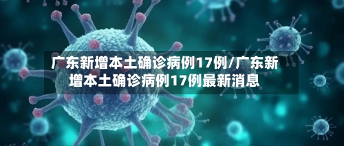 广东新增本土确诊病例17例/广东新增本土确诊病例17例最新消息