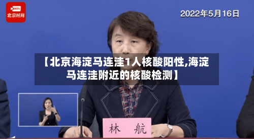 【北京海淀马连洼1人核酸阳性,海淀马连洼附近的核酸检测】