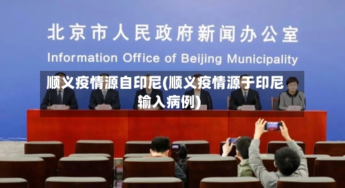 顺义疫情源自印尼(顺义疫情源于印尼输入病例)