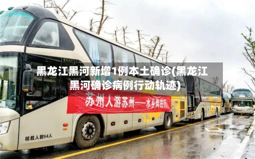 黑龙江黑河新增1例本土确诊(黑龙江黑河确诊病例行动轨迹)
