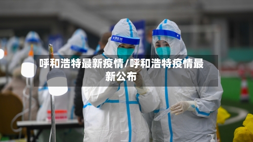 呼和浩特最新疫情/呼和浩特疫情最新公布