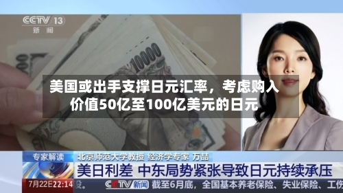 美国或出手支撑日元汇率，考虑购入价值50亿至100亿美元的日元