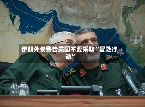 伊朗外长警告美国不要采取“冒险行动	”-第2张图片
