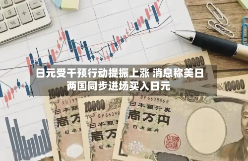 日元受干预行动提振上涨 消息称美日两国同步进场买入日元-第2张图片