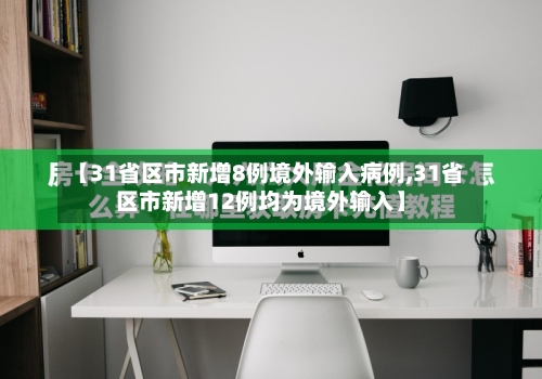 【31省区市新增8例境外输入病例,31省区市新增12例均为境外输入】