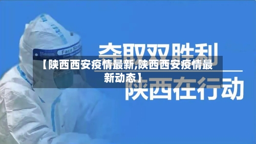 【陕西西安疫情最新,陕西西安疫情最新动态】-第3张图片