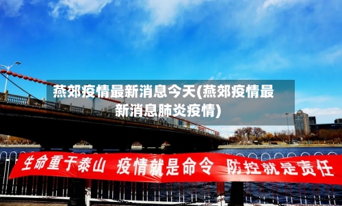 燕郊疫情最新消息今天(燕郊疫情最新消息肺炎疫情)