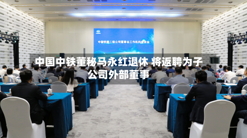中国中铁董秘马永红退休 将返聘为子公司外部董事