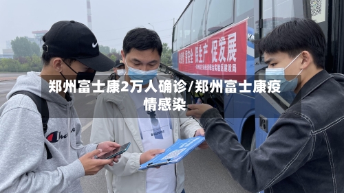 郑州富士康2万人确诊/郑州富士康疫情感染