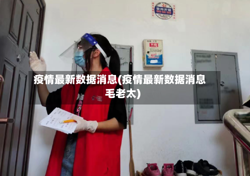疫情最新数据消息(疫情最新数据消息毛老太)-第3张图片