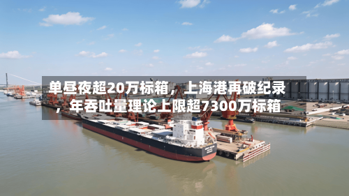 单昼夜超20万标箱	，上海港再破纪录，年吞吐量理论上限超7300万标箱-第2张图片