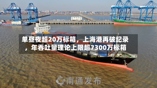 单昼夜超20万标箱，上海港再破纪录	，年吞吐量理论上限超7300万标箱-第3张图片