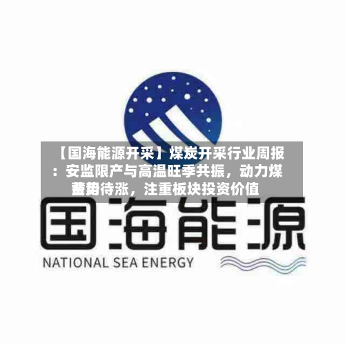 【国海能源开采】煤炭开采行业周报 ：安监限产与高温旺季共振，动力煤费用蓄势待涨，注重板块投资价值