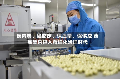 反内卷、稳临床	、保质量、保供应 药品集采进入精细化治理时代-第2张图片