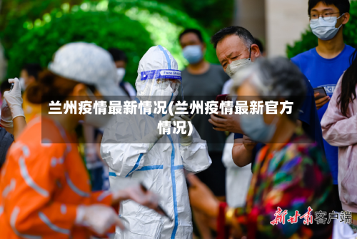 兰州疫情最新情况(兰州疫情最新官方情况)-第3张图片