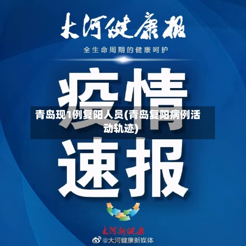 青岛现1例复阳人员(青岛复阳病例活动轨迹)-第2张图片