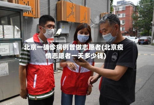 北京一确诊病例曾做志愿者(北京疫情志愿者一天多少钱)
