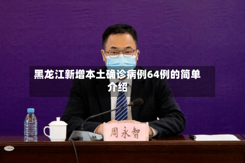 黑龙江新增本土确诊病例64例的简单介绍