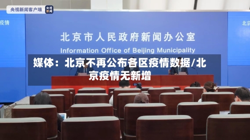 媒体：北京不再公布各区疫情数据/北京疫情无新增