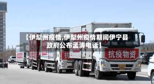 【伊犁州疫情,伊犁州疫情期间伊宁县政府公布孟涛电话】