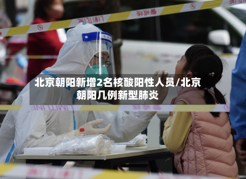 北京朝阳新增2名核酸阳性人员/北京朝阳几例新型肺炎