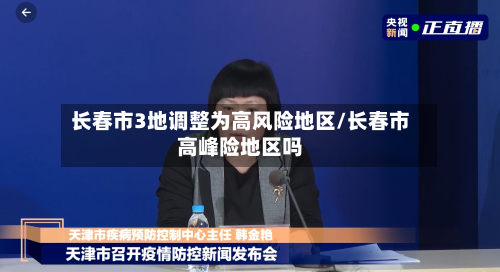 长春市3地调整为高风险地区/长春市高峰险地区吗