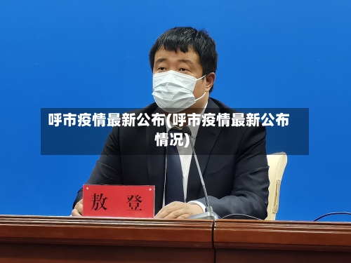呼市疫情最新公布(呼市疫情最新公布情况)-第2张图片