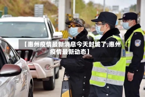 【惠州疫情最新消息今天封城了,惠州疫情最新动态】-第2张图片