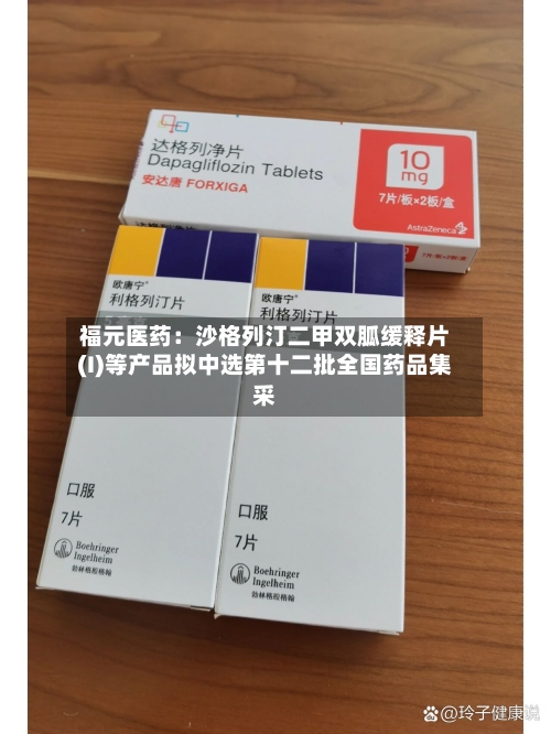 福元医药：沙格列汀二甲双胍缓释片(I)等产品拟中选第十二批全国药品集采