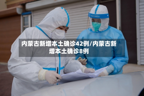 内蒙古新增本土确诊42例/内蒙古新增本土确诊8例
