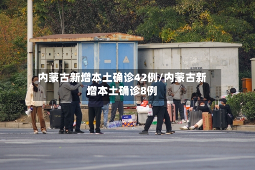 内蒙古新增本土确诊42例/内蒙古新增本土确诊8例-第2张图片