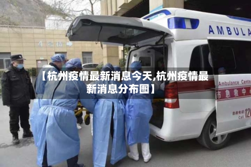 【杭州疫情最新消息今天,杭州疫情最新消息分布图】-第2张图片