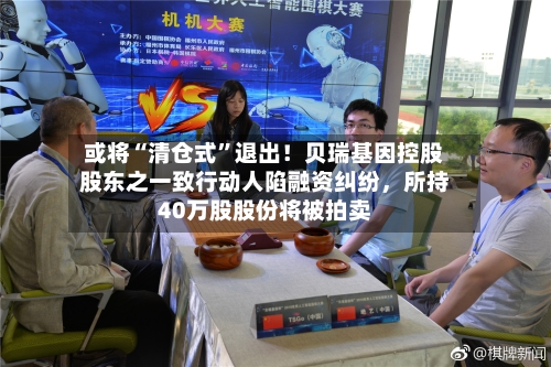 或将“清仓式”退出！贝瑞基因控股股东之一致行动人陷融资纠纷，所持40万股股份将被拍卖