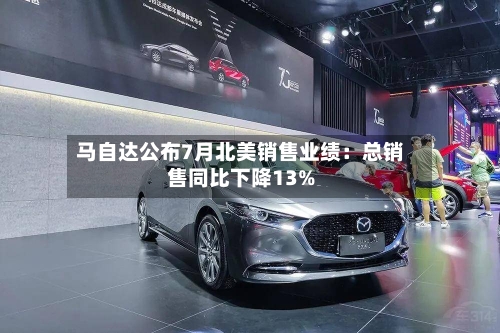 马自达公布7月北美销售业绩：总销售同比下降13%-第2张图片