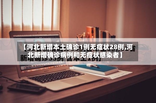 【河北新增本土确诊1例无症状28例,河北新增确诊病例和无症状感染者】-第3张图片