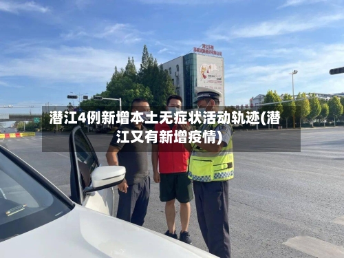 潜江4例新增本土无症状活动轨迹(潜江又有新增疫情)-第3张图片
